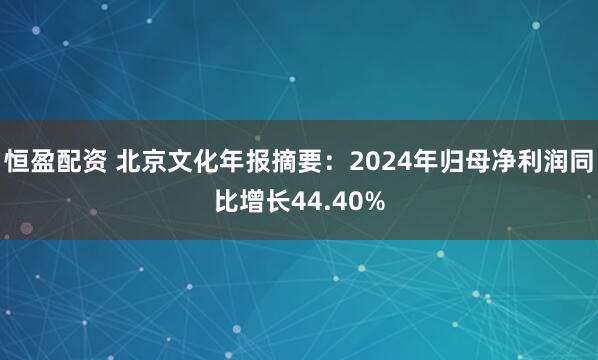 恒盈配资 北京文化年报摘要:2024年归母净利润同比增长44.40%
