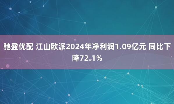 驰盈优配 江山欧派2024年净利润1.09亿元 同比下降72.1%